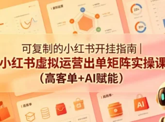 可复制的小红书虚拟运营出单矩阵实操课：AI赋能+高客单变现全流程