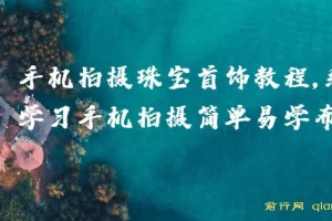 手机拍摄珠宝首饰系统教程，从布光到修图轻松上手