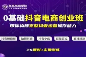 飓风电商《0基础抖音电商创业班》全链路运营实操课
