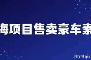 豪车素材变现项目：全套引流与成交实操课程，开拓蓝海市场