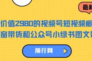 价值2980的视频号短视频橱窗带货与公众号小绿书图文带货实战教程
