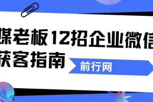 媒老板12招企业微信获客指南：从引流到成交的私域实战课