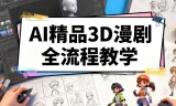 零基础精通AI 3D漫剧全流程，打造爆款动画短剧实战课