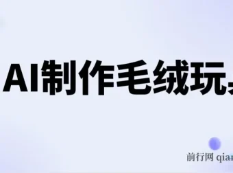 AI制作治愈系毛绒玩具，从入门到变现全流程分享